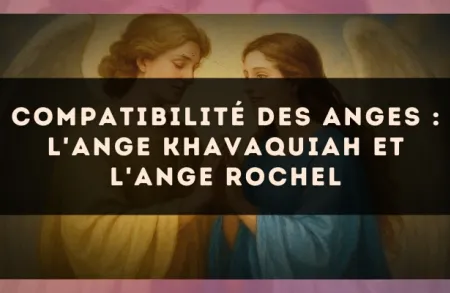 Compatibilité des anges : l'Ange Khavaquiah et l'Ange Rochel