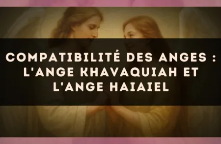 Compatibilité des anges : l'Ange Khavaquiah et l'Ange Haiaiel