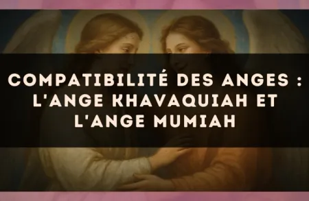 Compatibilité des anges : l'Ange Khavaquiah et l'Ange Mumiah