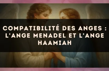 Compatibilité des anges : l'Ange Menadel et l'Ange Haamiah
