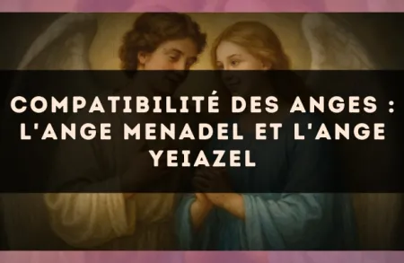 Compatibilité des anges : l'Ange Menadel et l'Ange Yeiazel