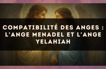 Compatibilité des anges : l'Ange Menadel et l'Ange Yelahiah
