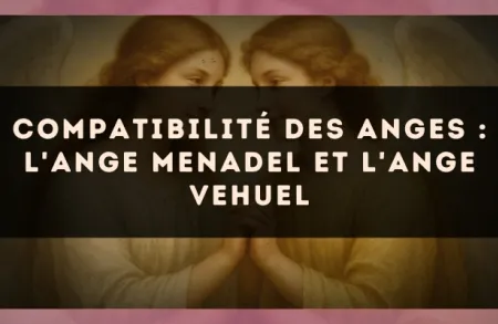 Compatibilité des anges : l'Ange Menadel et l'Ange Vehuel