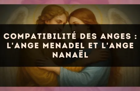 Compatibilité des anges : l'Ange Menadel et l'Ange Nanaël