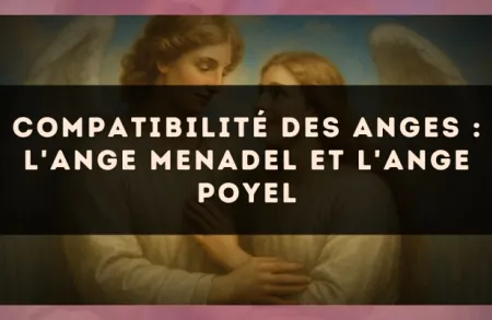 Compatibilité des anges : l'Ange Menadel et l'Ange Poyel