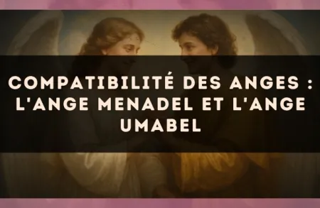 Compatibilité des anges : l'Ange Menadel et l'Ange Umabel