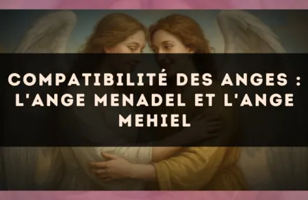 Compatibilité des anges : l'Ange Menadel et l'Ange Mehiel
