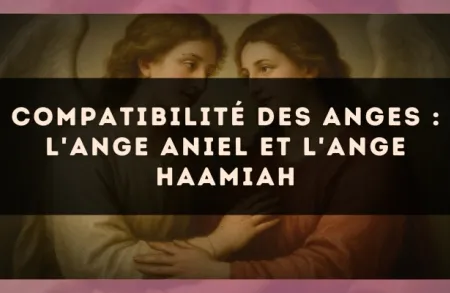 Compatibilité des anges : l'Ange Aniel et l'Ange Haamiah