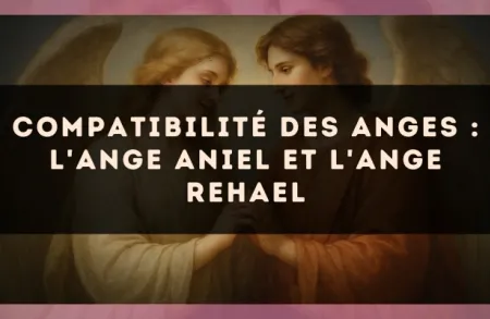 Compatibilité des anges : l'Ange Aniel et l'Ange Rehael