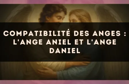 Compatibilité des anges : l'Ange Aniel et l'Ange Daniel