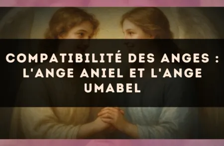 Compatibilité des anges : l'Ange Aniel et l'Ange Umabel