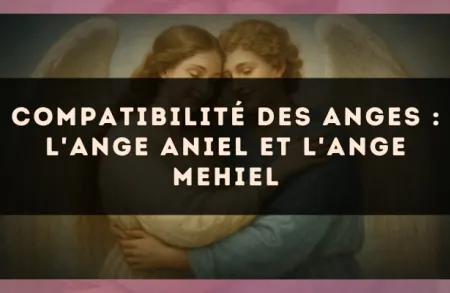 Compatibilité des anges : l'Ange Aniel et l'Ange Mehiel
