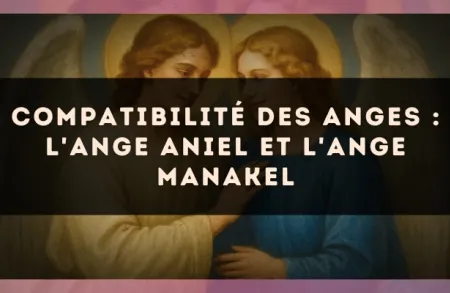Compatibilité des anges : l'Ange Aniel et l'Ange Manakel
