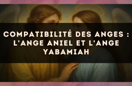 Compatibilité des anges : l'Ange Aniel et l'Ange Yabamiah