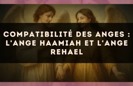 Compatibilité des anges : l'Ange Haamiah et l'Ange Rehael