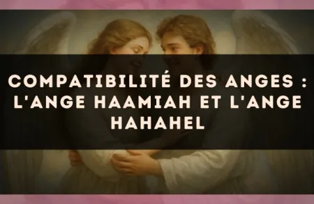 Compatibilité des anges : l'Ange Haamiah et l'Ange Hahahel