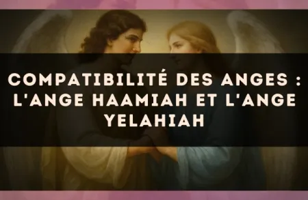 Compatibilité des anges : l'Ange Haamiah et l'Ange Yelahiah