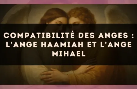 Compatibilité des anges : l'Ange Haamiah et l'Ange Mihael