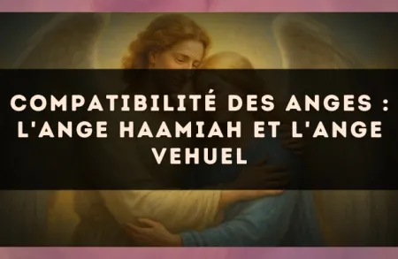 Compatibilité des anges : l'Ange Haamiah et l'Ange Vehuel