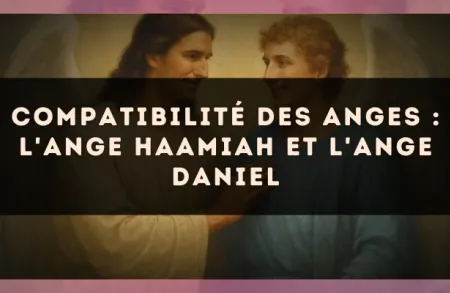 Compatibilité des anges : l'Ange Haamiah et l'Ange Daniel