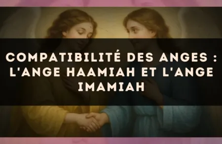 Compatibilité des anges : l'Ange Haamiah et l'Ange Imamiah