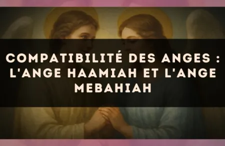 Compatibilité des anges : l'Ange Haamiah et l'Ange Mebahiah
