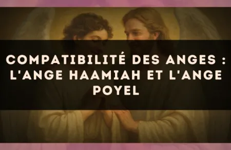 Compatibilité des anges : l'Ange Haamiah et l'Ange Poyel