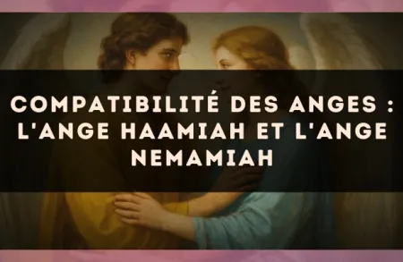 Compatibilité des anges : l'Ange Haamiah et l'Ange Nemamiah