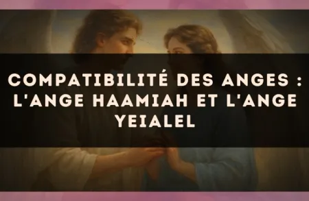 Compatibilité des anges : l'Ange Haamiah et l'Ange Yeialel