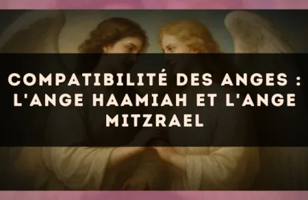 Compatibilité des anges : l'Ange Haamiah et l'Ange Mitzrael