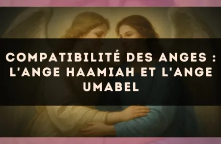Compatibilité des anges : l'Ange Haamiah et l'Ange Umabel