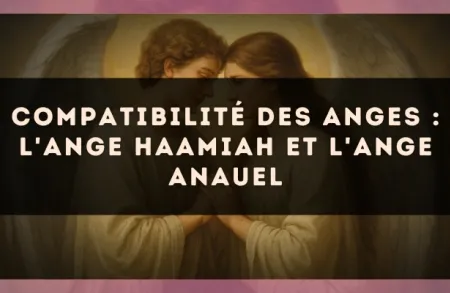Compatibilité des anges : l'Ange Haamiah et l'Ange Anauel
