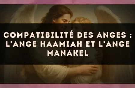 Compatibilité des anges : l'Ange Haamiah et l'Ange Manakel