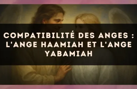 Compatibilité des anges : l'Ange Haamiah et l'Ange Yabamiah