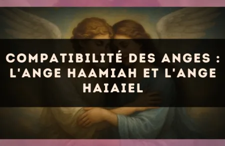 Compatibilité des anges : l'Ange Haamiah et l'Ange Haiaiel