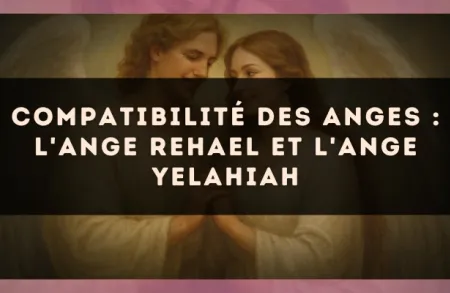Compatibilité des anges : l'Ange Rehael et l'Ange Yelahiah