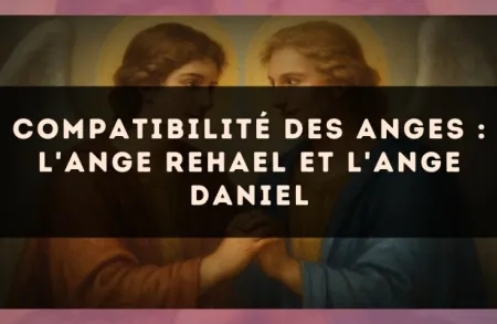 Compatibilité des anges : l'Ange Rehael et l'Ange Daniel