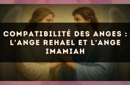 Compatibilité des anges : l'Ange Rehael et l'Ange Imamiah