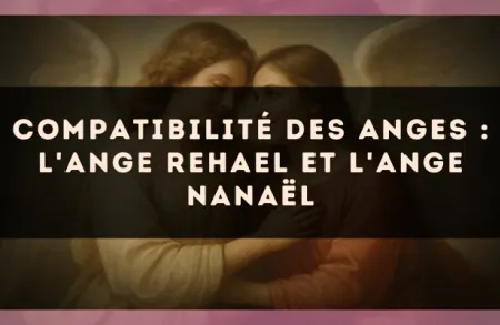 Compatibilité des anges : l'Ange Rehael et l'Ange Nanaël