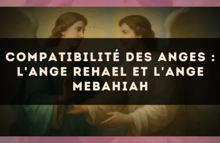 Compatibilité des anges : l'Ange Rehael et l'Ange Mebahiah