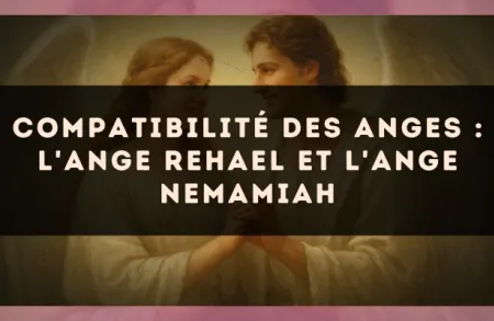 Compatibilité des anges : l'Ange Rehael et l'Ange Nemamiah