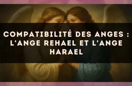 Compatibilité des anges : l'Ange Rehael et l'Ange Harael