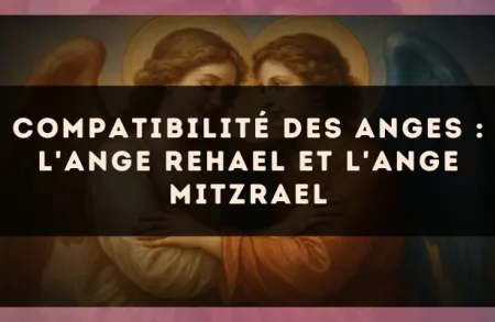 Compatibilité des anges : l'Ange Rehael et l'Ange Mitzrael