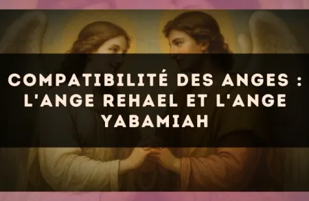 Compatibilité des anges : l'Ange Rehael et l'Ange Yabamiah