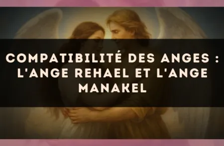 Compatibilité des anges : l'Ange Rehael et l'Ange Manakel