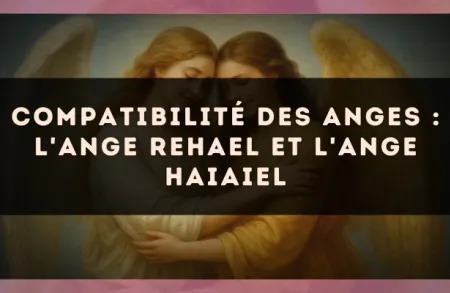 Compatibilité des anges : l'Ange Rehael et l'Ange Haiaiel