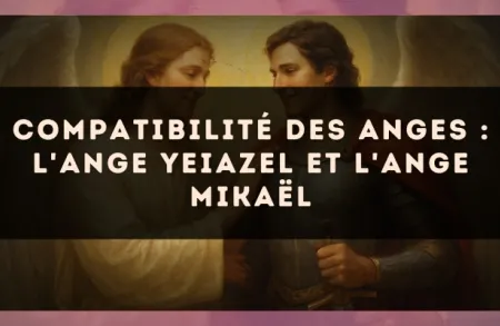 Compatibilité des anges : l'Ange Yeiazel et l'Ange Mikaël