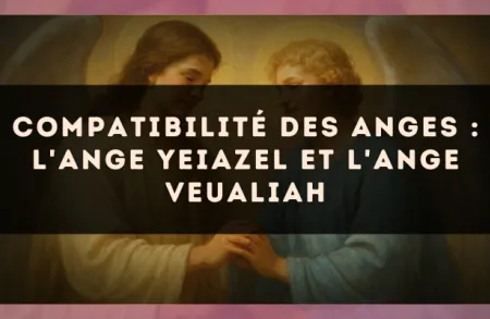 Compatibilité des anges : l'Ange Yeiazel et l'Ange Veualiah