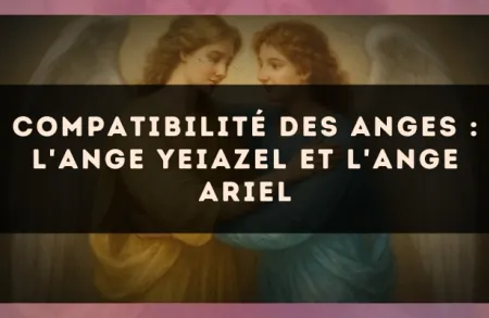 Compatibilité des anges : l'Ange Yeiazel et l'Ange Ariel