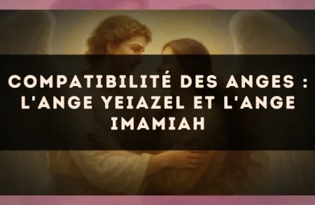 Compatibilité des anges : l'Ange Yeiazel et l'Ange Imamiah